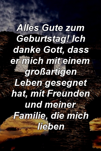 Alles Gute zum Geburtstag! Ich danke Gott, dass er mich mit einem großartigen Leben gesegnet hat, mit Freunden und meiner Familie, die mich lieben