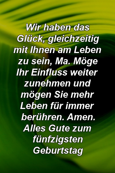 Wir haben das Glück, gleichzeitig mit Ihnen am Leben zu sein, Ma. Möge Ihr Einfluss weiter zunehmen und mögen Sie mehr Leben für immer berühren. Amen. Alles Gute zum fünfzigsten Geburtstag