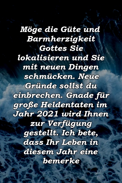 Möge die Güte und Barmherzigkeit Gottes Sie lokalisieren und Sie mit neuen Dingen schmücken. Neue Gründe sollst du einbrechen. Gnade für große Heldentaten im Jahr 2021 wird Ihnen zur Verfügung gestellt. Ich bete, dass Ihr Leben in diesem Jahr eine bemerke