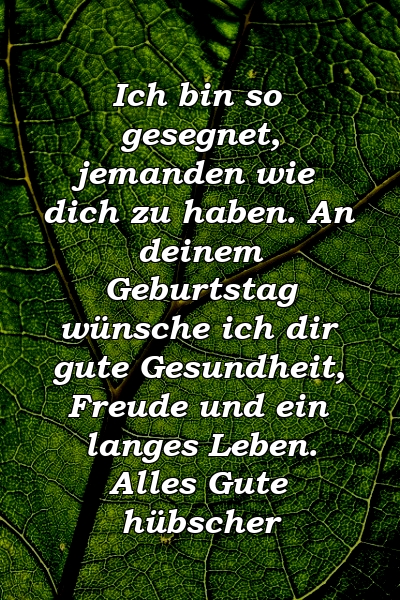 Ich bin so gesegnet, jemanden wie dich zu haben. An deinem Geburtstag wünsche ich dir gute Gesundheit, Freude und ein langes Leben. Alles Gute hübscher