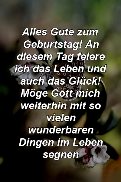 Alles Gute zum Geburtstag! An diesem Tag feiere ich das Leben und auch das Glück! Möge Gott mich weiterhin mit so vielen wunderbaren Dingen im Leben segnen