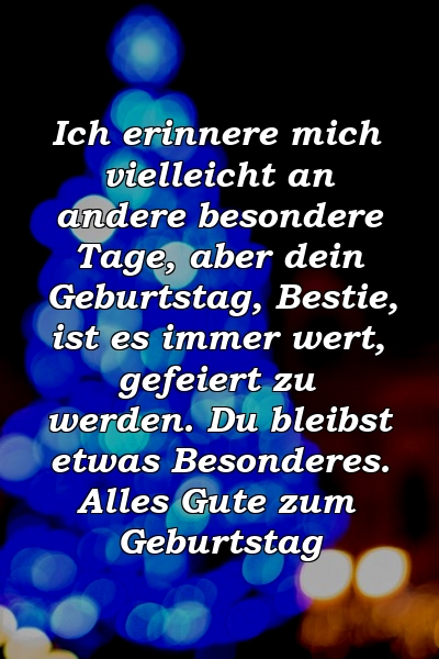 Ich erinnere mich vielleicht an andere besondere Tage, aber dein Geburtstag, Bestie, ist es immer wert, gefeiert zu werden. Du bleibst etwas Besonderes. Alles Gute zum Geburtstag