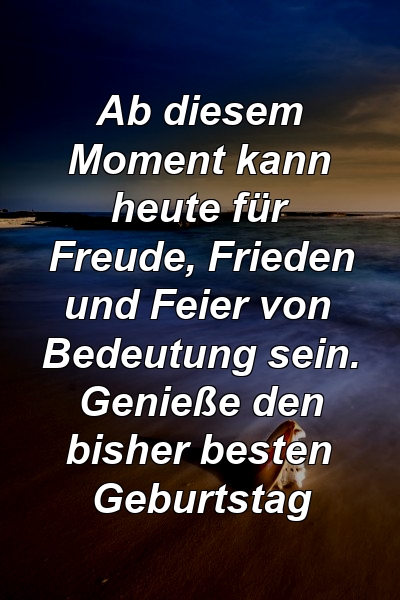 Ab diesem Moment kann heute für Freude, Frieden und Feier von Bedeutung sein. Genieße den bisher besten Geburtstag