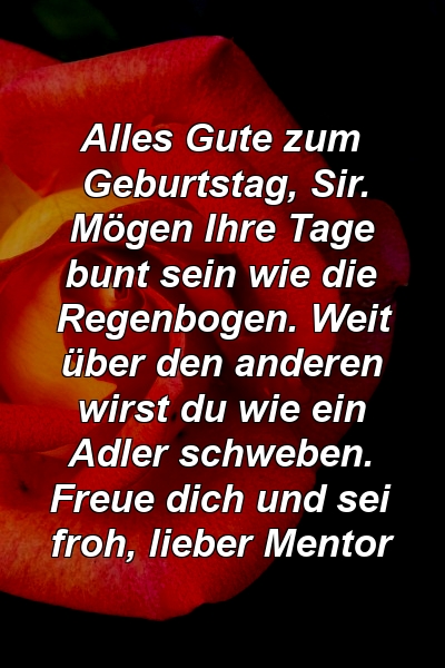 Alles Gute zum Geburtstag, Sir. Mögen Ihre Tage bunt sein wie die Regenbogen. Weit über den anderen wirst du wie ein Adler schweben. Freue dich und sei froh, lieber Mentor