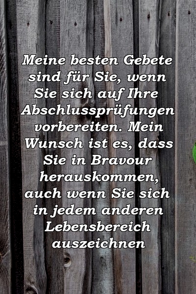 Meine besten Gebete sind für Sie, wenn Sie sich auf Ihre Abschlussprüfungen vorbereiten. Mein Wunsch ist es, dass Sie in Bravour herauskommen, auch wenn Sie sich in jedem anderen Lebensbereich auszeichnen