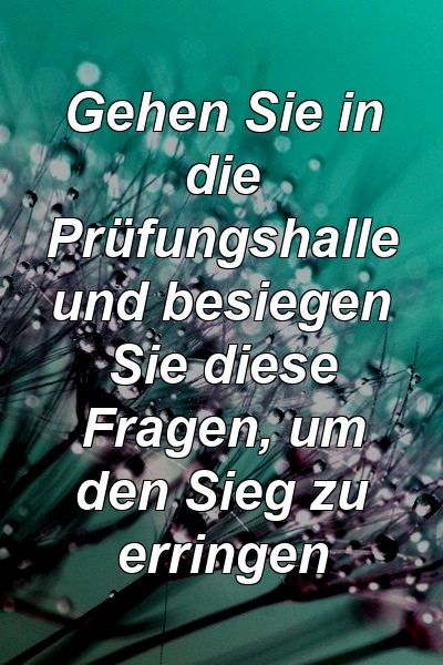 Gehen Sie in die Prüfungshalle und besiegen Sie diese Fragen, um den Sieg zu erringen