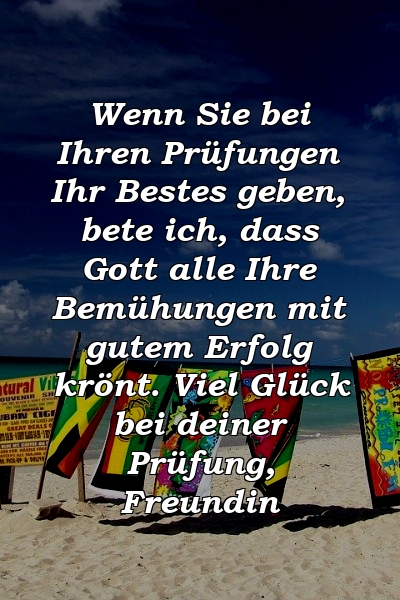 Wenn Sie bei Ihren Prüfungen Ihr Bestes geben, bete ich, dass Gott alle Ihre Bemühungen mit gutem Erfolg krönt. Viel Glück bei deiner Prüfung, Freundin