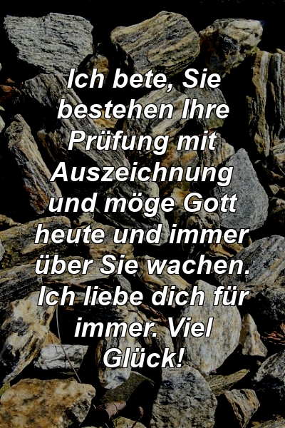 Ich bete, Sie bestehen Ihre Prüfung mit Auszeichnung und möge Gott heute und immer über Sie wachen. Ich liebe dich für immer. Viel Glück!