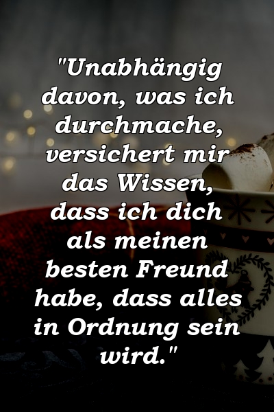 "Unabhängig davon, was ich durchmache, versichert mir das Wissen, dass ich dich als meinen besten Freund habe, dass alles in Ordnung sein wird."