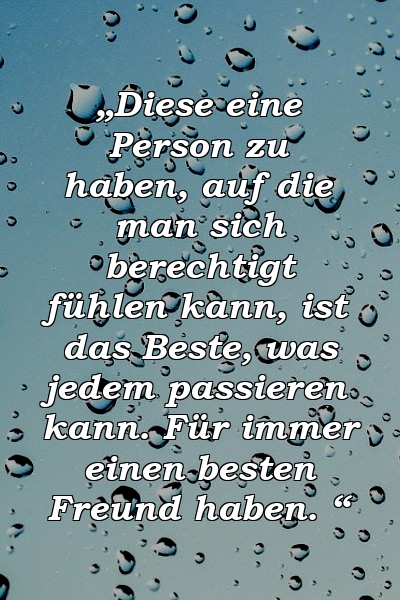 „Diese eine Person zu haben, auf die man sich berechtigt fühlen kann, ist das Beste, was jedem passieren kann. Für immer einen besten Freund haben. “