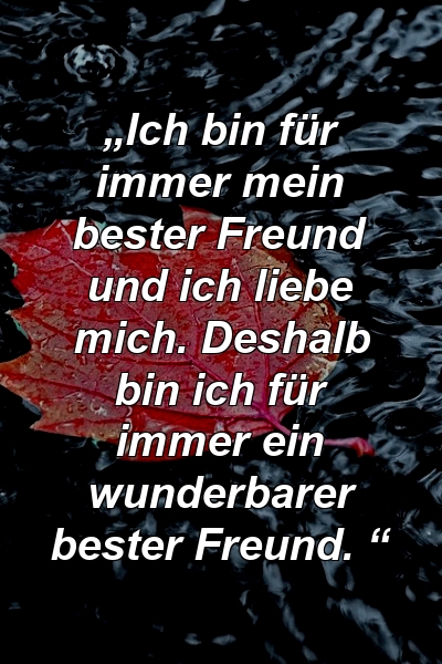 „Ich bin für immer mein bester Freund und ich liebe mich. Deshalb bin ich für immer ein wunderbarer bester Freund. “