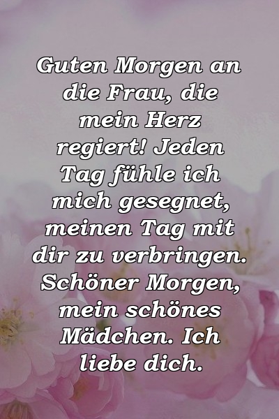 Guten Morgen an die Frau, die mein Herz regiert! Jeden Tag fühle ich mich gesegnet, meinen Tag mit dir zu verbringen. Schöner Morgen, mein schönes Mädchen. Ich liebe dich.