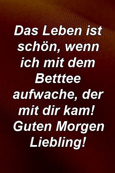 Das Leben ist schön, wenn ich mit dem Betttee aufwache, der mit dir kam! Guten Morgen Liebling!