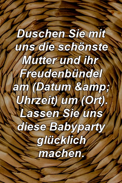 Duschen Sie mit uns die schönste Mutter und ihr Freudenbündel am (Datum & Uhrzeit) um (Ort). Lassen Sie uns diese Babyparty glücklich machen.