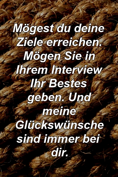 Mögest du deine Ziele erreichen. Mögen Sie in Ihrem Interview Ihr Bestes geben. Und meine Glückswünsche sind immer bei dir.