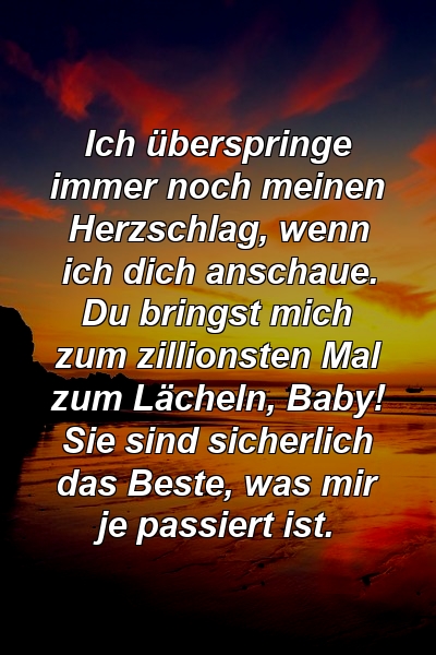 Ich überspringe immer noch meinen Herzschlag, wenn ich dich anschaue. Du bringst mich zum zillionsten Mal zum Lächeln, Baby! Sie sind sicherlich das Beste, was mir je passiert ist.