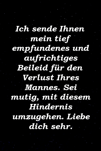 Ich sende Ihnen mein tief empfundenes und aufrichtiges Beileid für den Verlust Ihres Mannes. Sei mutig, mit diesem Hindernis umzugehen. Liebe dich sehr.