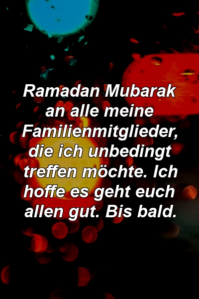 Ramadan Mubarak an alle meine Familienmitglieder, die ich unbedingt treffen möchte. Ich hoffe es geht euch allen gut. Bis bald.