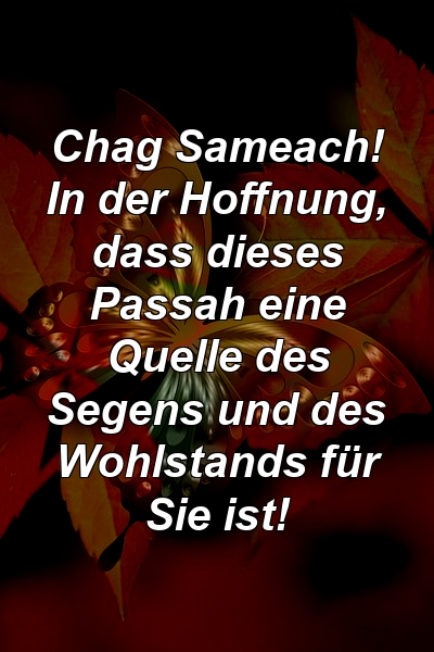 Chag Sameach! In der Hoffnung, dass dieses Passah eine Quelle des Segens und des Wohlstands für Sie ist!