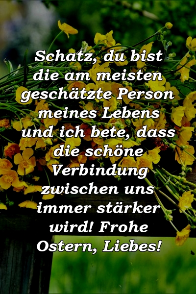 Schatz, du bist die am meisten geschätzte Person meines Lebens und ich bete, dass die schöne Verbindung zwischen uns immer stärker wird! Frohe Ostern, Liebes!