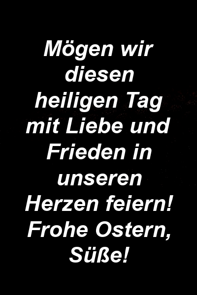 Mögen wir diesen heiligen Tag mit Liebe und Frieden in unseren Herzen feiern! Frohe Ostern, Süße!