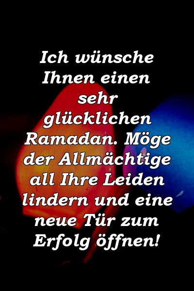 Ich wünsche Ihnen einen sehr glücklichen Ramadan. Möge der Allmächtige all Ihre Leiden lindern und eine neue Tür zum Erfolg öffnen!