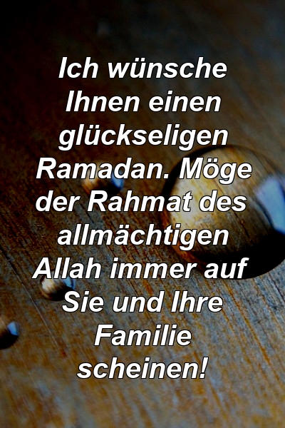 Ich wünsche Ihnen einen glückseligen Ramadan. Möge der Rahmat des allmächtigen Allah immer auf Sie und Ihre Familie scheinen!