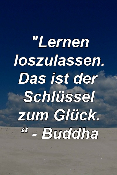 "Lernen loszulassen. Das ist der Schlüssel zum Glück. “ - Buddha