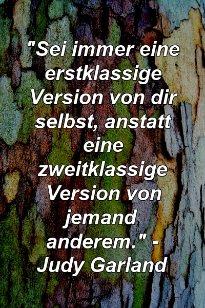 "Sei immer eine erstklassige Version von dir selbst, anstatt eine zweitklassige Version von jemand anderem." - Judy Garland