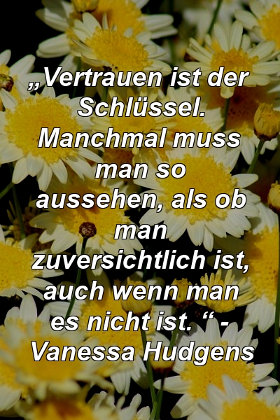 „Vertrauen ist der Schlüssel. Manchmal muss man so aussehen, als ob man zuversichtlich ist, auch wenn man es nicht ist. “ - Vanessa Hudgens