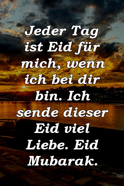 Jeder Tag ist Eid für mich, wenn ich bei dir bin. Ich sende dieser Eid viel Liebe. Eid Mubarak.