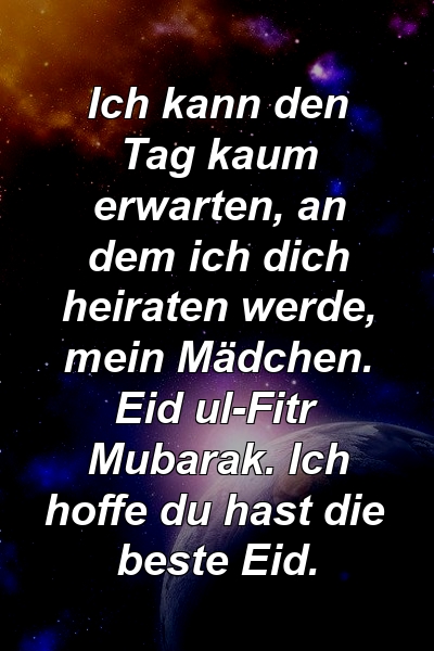 Ich kann den Tag kaum erwarten, an dem ich dich heiraten werde, mein Mädchen. Eid ul-Fitr Mubarak. Ich hoffe du hast die beste Eid.