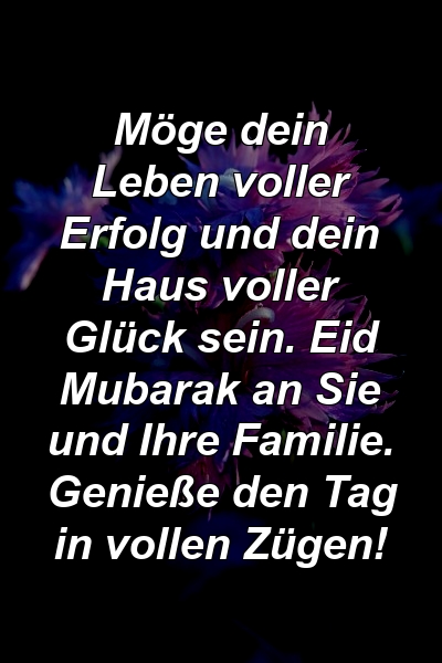 Möge dein Leben voller Erfolg und dein Haus voller Glück sein. Eid Mubarak an Sie und Ihre Familie. Genieße den Tag in vollen Zügen!