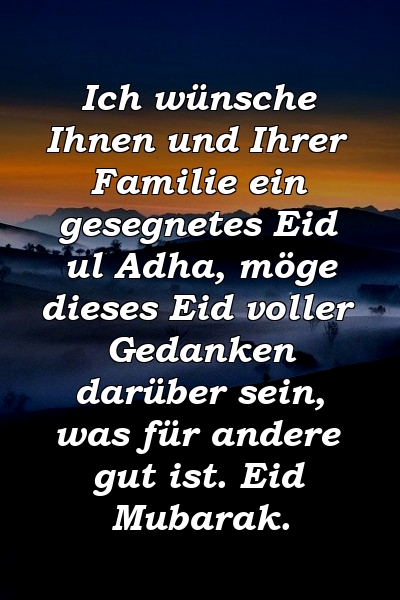 Ich wünsche Ihnen und Ihrer Familie ein gesegnetes Eid ul Adha, möge dieses Eid voller Gedanken darüber sein, was für andere gut ist. Eid Mubarak.