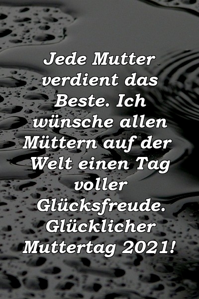 Jede Mutter verdient das Beste. Ich wünsche allen Müttern auf der Welt einen Tag voller Glücksfreude. Glücklicher Muttertag 2021!