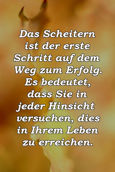 Das Scheitern ist der erste Schritt auf dem Weg zum Erfolg. Es bedeutet, dass Sie in jeder Hinsicht versuchen, dies in Ihrem Leben zu erreichen.