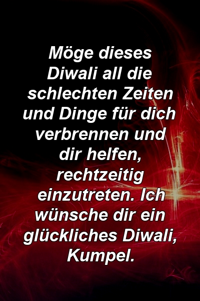 Möge dieses Diwali all die schlechten Zeiten und Dinge für dich verbrennen und dir helfen, rechtzeitig einzutreten. Ich wünsche dir ein glückliches Diwali, Kumpel.