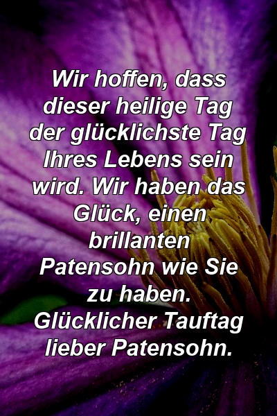 Wir hoffen, dass dieser heilige Tag der glücklichste Tag Ihres Lebens sein wird. Wir haben das Glück, einen brillanten Patensohn wie Sie zu haben. Glücklicher Tauftag lieber Patensohn.