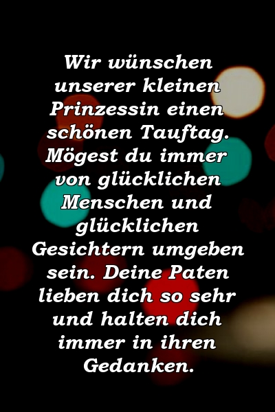 Wir wünschen unserer kleinen Prinzessin einen schönen Tauftag. Mögest du immer von glücklichen Menschen und glücklichen Gesichtern umgeben sein. Deine Paten lieben dich so sehr und halten dich immer in ihren Gedanken.