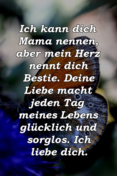 Ich kann dich Mama nennen, aber mein Herz nennt dich Bestie. Deine Liebe macht jeden Tag meines Lebens glücklich und sorglos. Ich liebe dich.