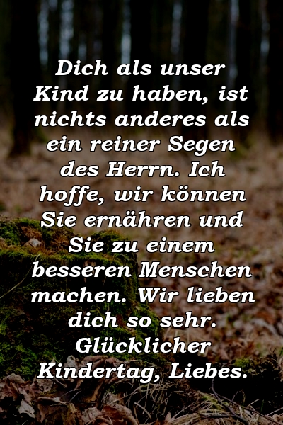 Dich als unser Kind zu haben, ist nichts anderes als ein reiner Segen des Herrn. Ich hoffe, wir können Sie ernähren und Sie zu einem besseren Menschen machen. Wir lieben dich so sehr. Glücklicher Kindertag, Liebes.