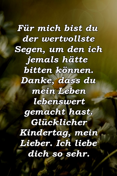 Für mich bist du der wertvollste Segen, um den ich jemals hätte bitten können. Danke, dass du mein Leben lebenswert gemacht hast. Glücklicher Kindertag, mein Lieber. Ich liebe dich so sehr.