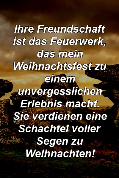 Ihre Freundschaft ist das Feuerwerk, das mein Weihnachtsfest zu einem unvergesslichen Erlebnis macht. Sie verdienen eine Schachtel voller Segen zu Weihnachten!