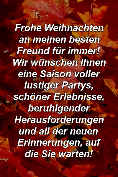 Frohe Weihnachten an meinen besten Freund für immer! Wir wünschen Ihnen eine Saison voller lustiger Partys, schöner Erlebnisse, beruhigender Herausforderungen und all der neuen Erinnerungen, auf die Sie warten!