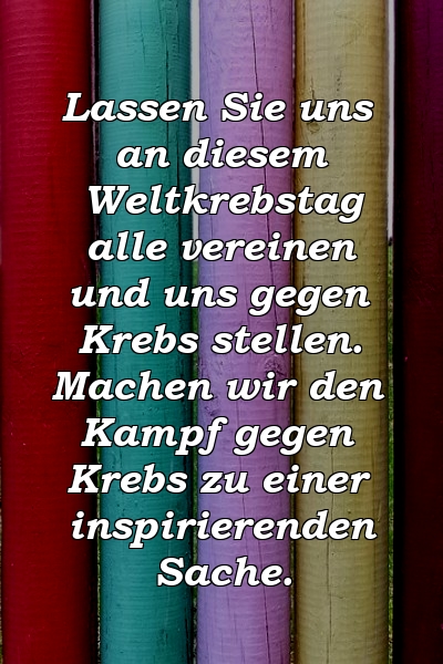 Lassen Sie uns an diesem Weltkrebstag alle vereinen und uns gegen Krebs stellen. Machen wir den Kampf gegen Krebs zu einer inspirierenden Sache.