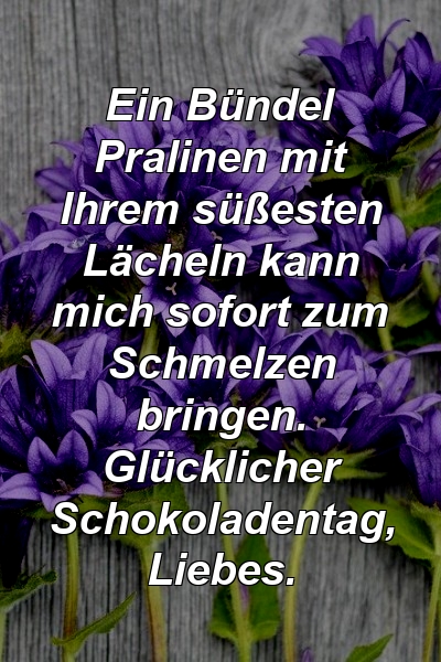 Ein Bündel Pralinen mit Ihrem süßesten Lächeln kann mich sofort zum Schmelzen bringen. Glücklicher Schokoladentag, Liebes.