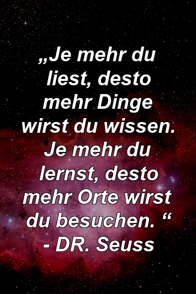 „Je mehr du liest, desto mehr Dinge wirst du wissen. Je mehr du lernst, desto mehr Orte wirst du besuchen. “ - DR. Seuss