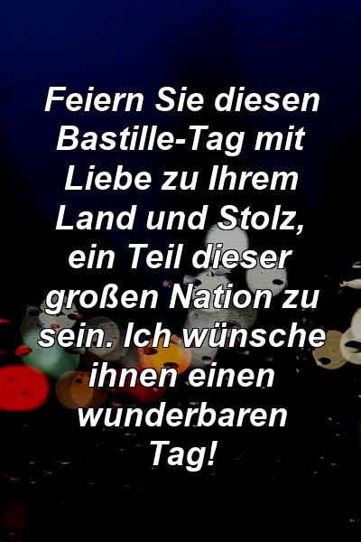 Feiern Sie diesen Bastille-Tag mit Liebe zu Ihrem Land und Stolz, ein Teil dieser großen Nation zu sein. Ich wünsche ihnen einen wunderbaren Tag!