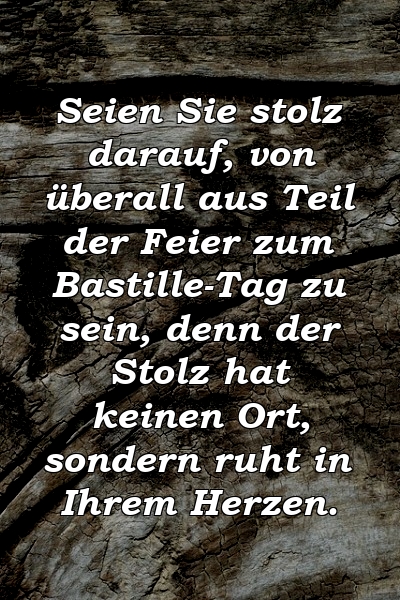 Seien Sie stolz darauf, von überall aus Teil der Feier zum Bastille-Tag zu sein, denn der Stolz hat keinen Ort, sondern ruht in Ihrem Herzen.