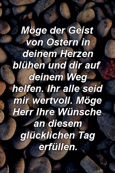 Möge der Geist von Ostern in deinem Herzen blühen und dir auf deinem Weg helfen. Ihr alle seid mir wertvoll. Möge Herr Ihre Wünsche an diesem glücklichen Tag erfüllen.